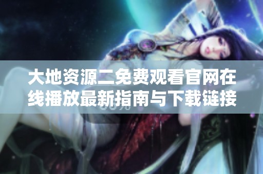 大地資源二免費觀看官網在線播放最新指南與下載鏈接分享