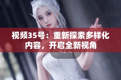 視頻35號：重新探索多樣化內(nèi)容，開啟全新視角