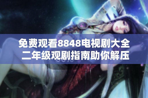 免費觀看8848電視劇大全 二年級觀劇指南助你解壓放松