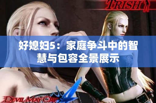 好媳婦5：家庭爭斗中的智慧與包容全景展示