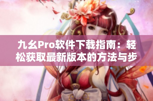 九幺Pro軟件下載指南：輕松獲取最新版本的方法與步驟