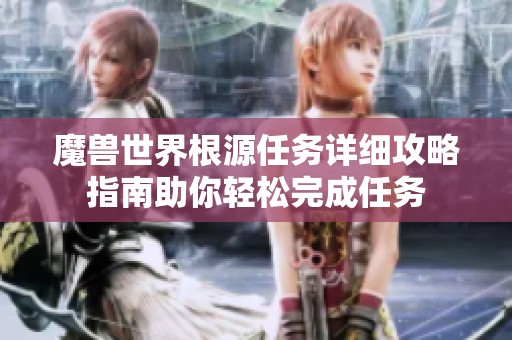 魔獸世界根源任務詳細攻略指南助你輕松完成任務