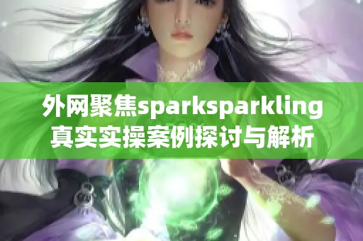 外網聚焦sparksparkling真實實操案例探討與解析