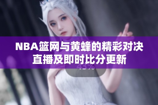 NBA籃網(wǎng)與黃蜂的精彩對決直播及即時比分更新