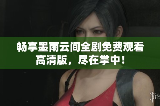 暢享墨雨云間全劇免費觀看高清版，盡在掌中！