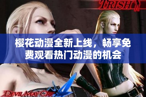 櫻花動漫全新上線，暢享免費觀看熱門動漫的機會