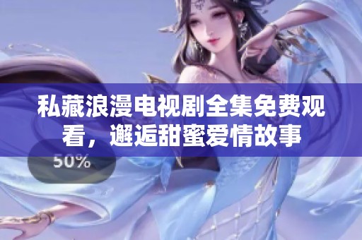 私藏浪漫電視劇全集免費(fèi)觀看，邂逅甜蜜愛情故事