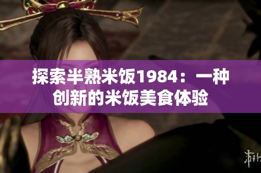 探索半熟米飯1984：一種創新的米飯美食體驗