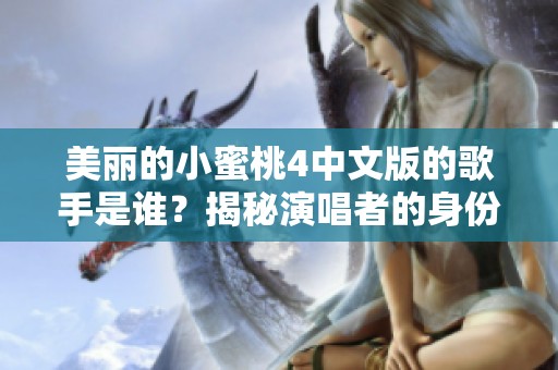 美麗的小蜜桃4中文版的歌手是誰？揭秘演唱者的身份與故事