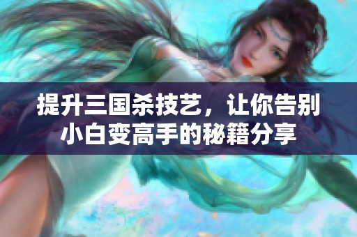 提升三國殺技藝，讓你告別小白變高手的秘籍分享