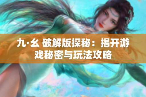 九·幺 破解版探秘：揭開游戲秘密與玩法攻略