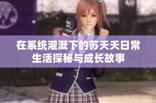 在系統灌溉下的蘇夭夭日常生活探秘與成長故事