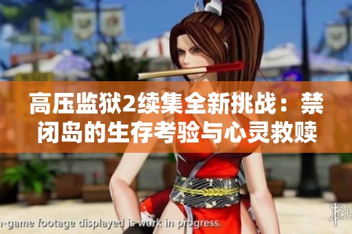 高壓監獄2續集全新挑戰：禁閉島的生存考驗與心靈救贖