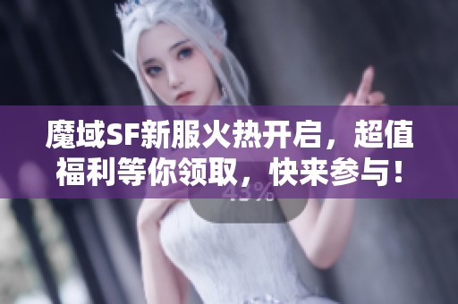魔域SF新服火熱開啟，超值福利等你領取，快來參與！