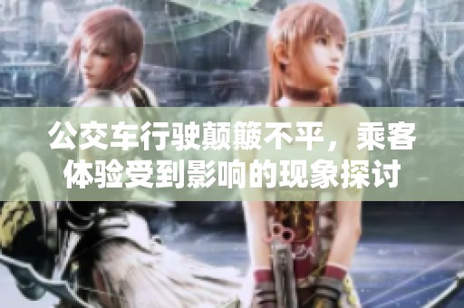 公交車行駛顛簸不平，乘客體驗受到影響的現象探討