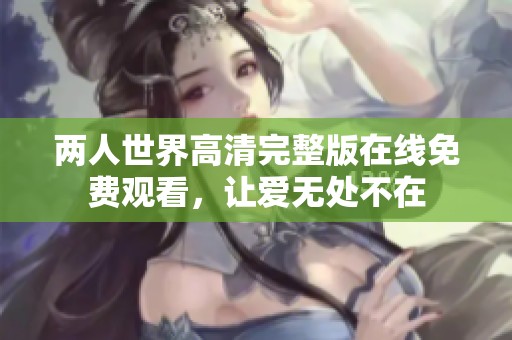 兩人世界高清完整版在線免費觀看，讓愛無處不在