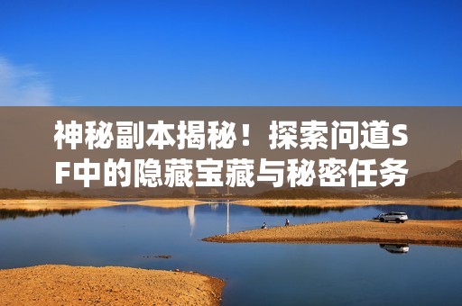 神秘副本揭秘！探索問道SF中的隱藏寶藏與秘密任務(wù)