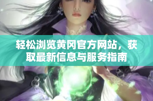 輕松瀏覽黃岡官方網(wǎng)站，獲取最新信息與服務(wù)指南
