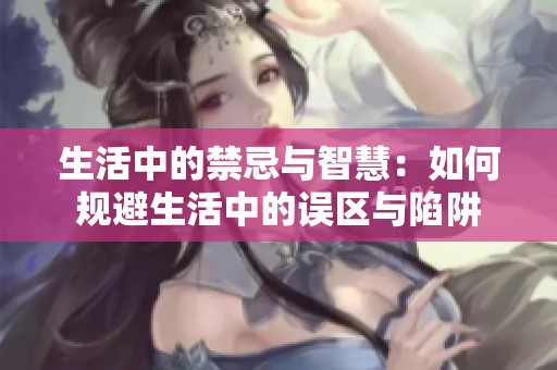 生活中的禁忌與智慧：如何規避生活中的誤區與陷阱