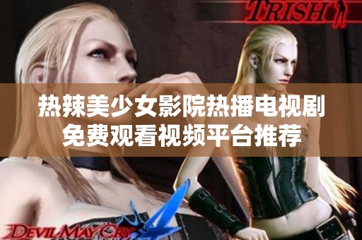 熱辣美少女影院熱播電視劇免費(fèi)觀看視頻平臺(tái)推薦