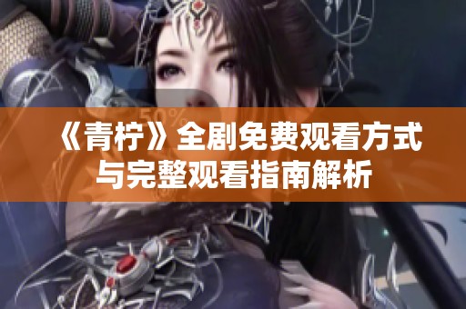 《青檸》全劇免費觀看方式與完整觀看指南解析