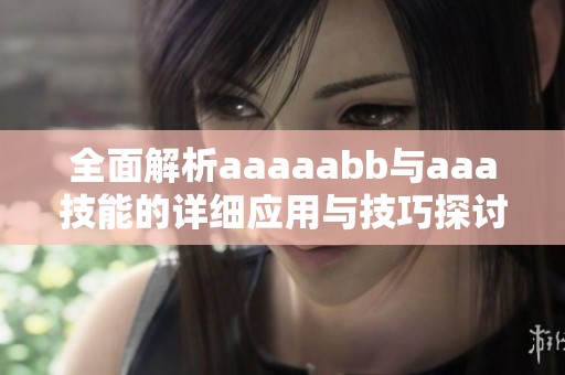 全面解析aaaaabb與aaa技能的詳細應用與技巧探討
