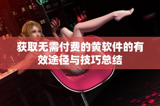 獲取無需付費的黃軟件的有效途徑與技巧總結(jié)