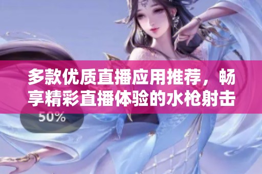 多款優質直播應用推薦，暢享精彩直播體驗的水槍射擊游戲合集