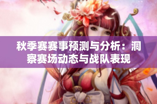 秋季賽賽事預測與分析：洞察賽場動態與戰隊表現