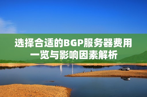 選擇合適的BGP服務器費用一覽與影響因素解析