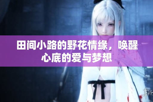 田間小路的野花情緣，喚醒心底的愛與夢想