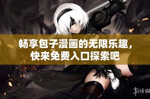暢享包子漫畫(huà)的無(wú)限樂(lè)趣，快來(lái)免費(fèi)入口探索吧