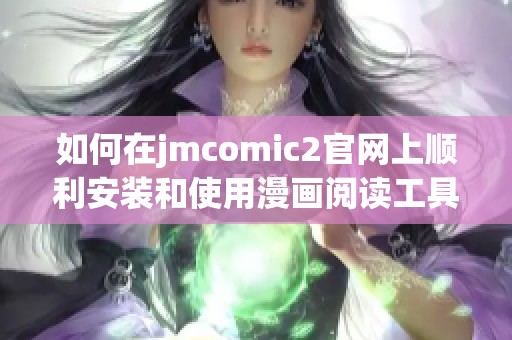 如何在jmcomic2官網(wǎng)上順利安裝和使用漫畫閱讀工具