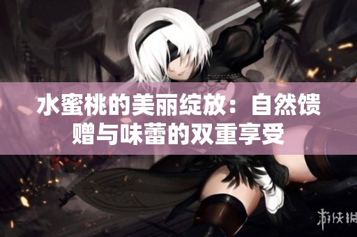水蜜桃的美麗綻放：自然饋贈與味蕾的雙重享受