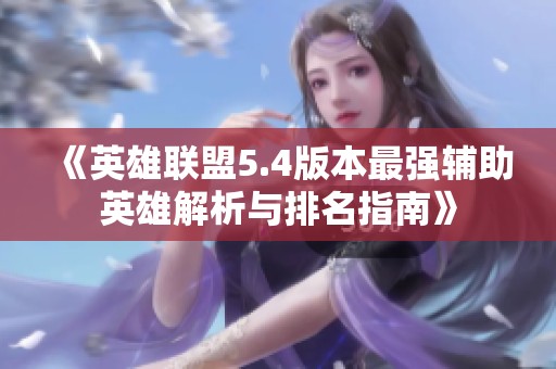 《英雄聯盟5.4版本最強輔助英雄解析與排名指南》