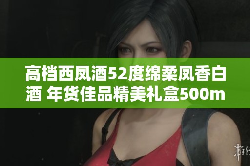 高檔西鳳酒52度綿柔鳳香白酒 年貨佳品精美禮盒500ml
