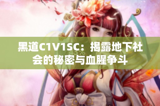 黑道C1V1SC：揭露地下社會的秘密與血腥爭斗