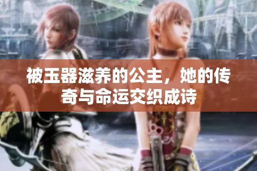 被玉器滋養的公主，她的傳奇與命運交織成詩