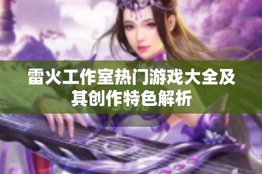 雷火工作室熱門游戲大全及其創作特色解析