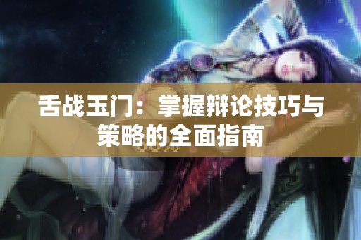 舌戰玉門：掌握辯論技巧與策略的全面指南