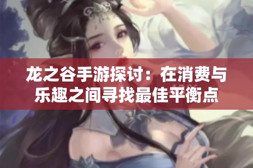 龍之谷手游探討：在消費(fèi)與樂趣之間尋找最佳平衡點(diǎn)