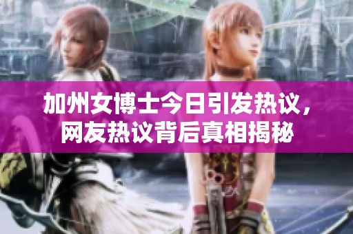 加州女博士今日引發(fā)熱議，網(wǎng)友熱議背后真相揭秘