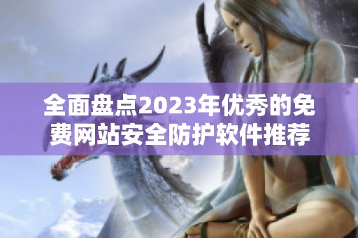全面盤點2023年優秀的免費網站安全防護軟件推薦