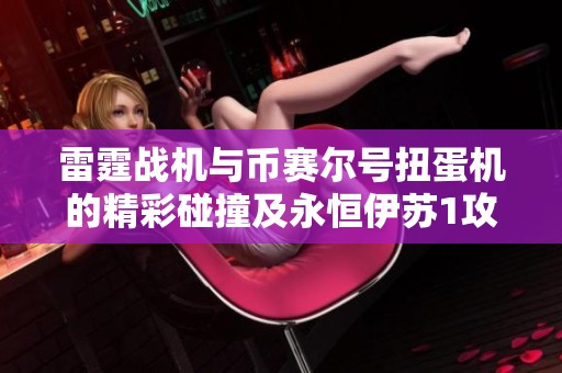 雷霆戰機與幣賽爾號扭蛋機的精彩碰撞及永恒伊蘇1攻略分享