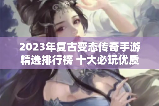 2023年復古變態傳奇手游精選排行榜 十大必玩優質推薦
