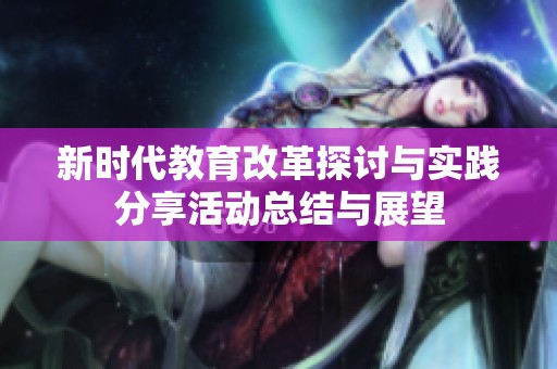 新時代教育改革探討與實踐分享活動總結與展望