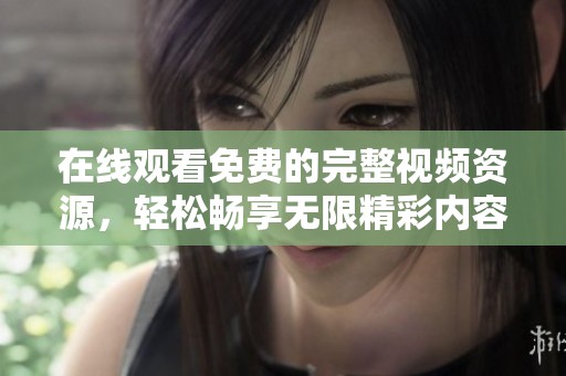 在線觀看免費的完整視頻資源，輕松暢享無限精彩內容