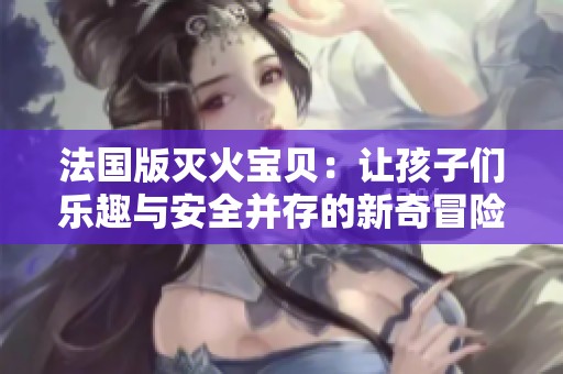 法國版滅火寶貝：讓孩子們樂趣與安全并存的新奇冒險故事