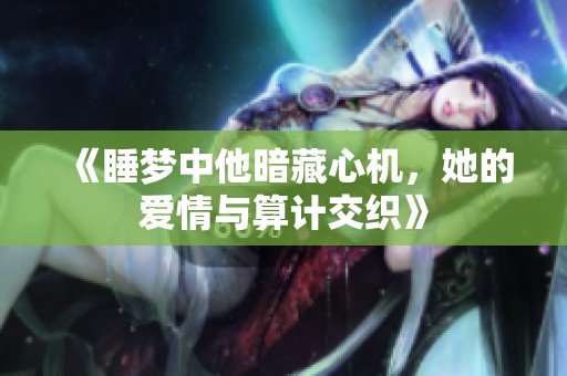 《睡夢中他暗藏心機，她的愛情與算計交織》