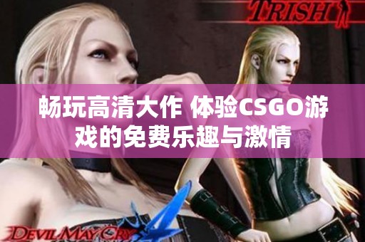 暢玩高清大作 體驗CSGO游戲的免費樂趣與激情